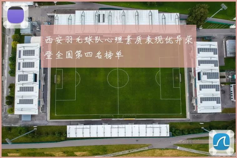 西安羽毛球队心理素质表现优异荣登全国第四名榜单