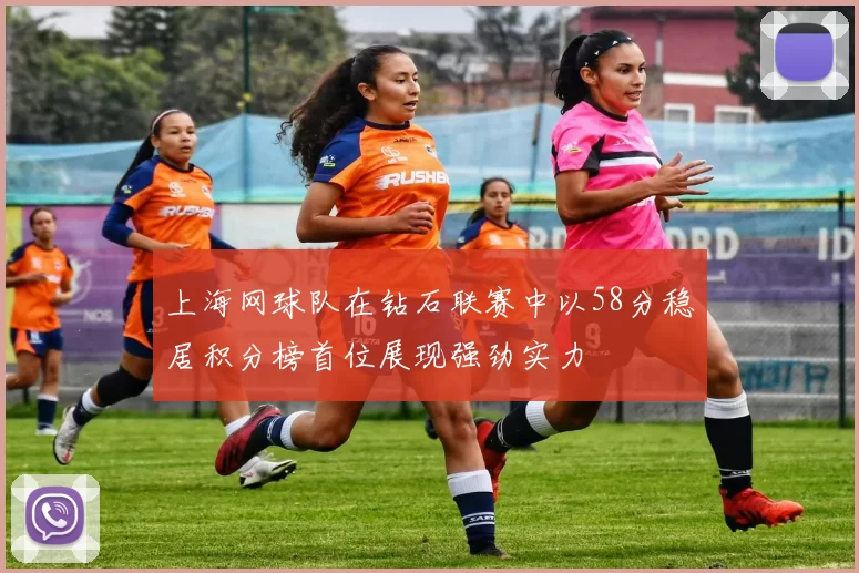上海网球队在钻石联赛中以58分稳居积分榜首位展现强劲实力