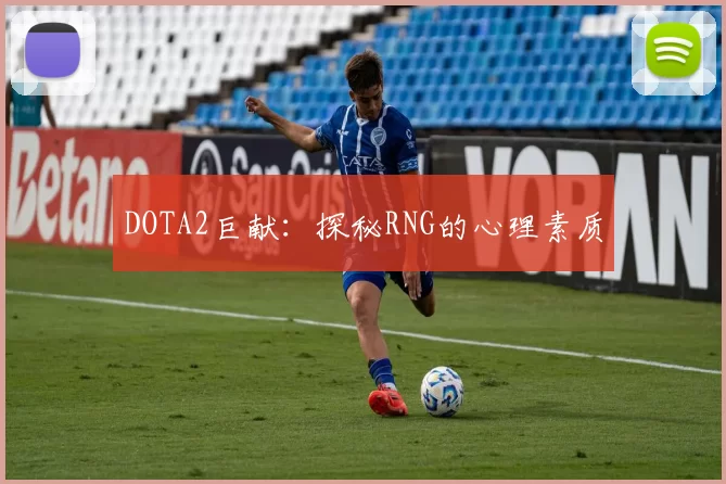 DOTA2巨献：探秘RNG的心理素质
