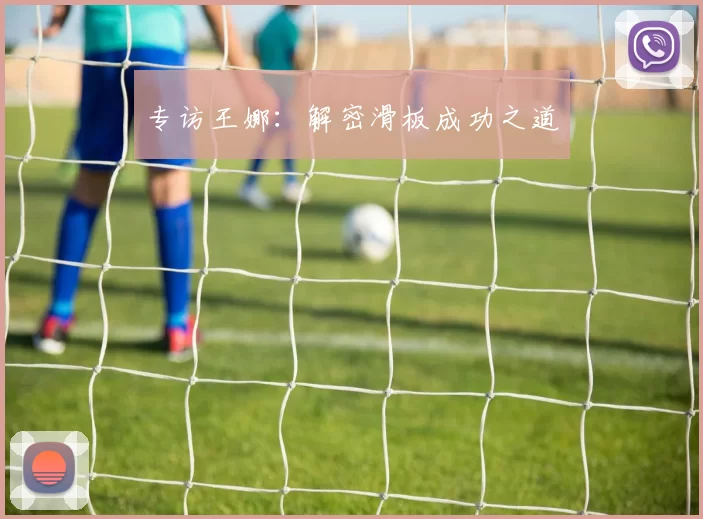 专访王娜：解密滑板成功之道