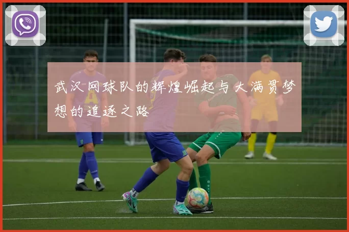 武汉网球队的辉煌崛起与大满贯梦想的追逐之路