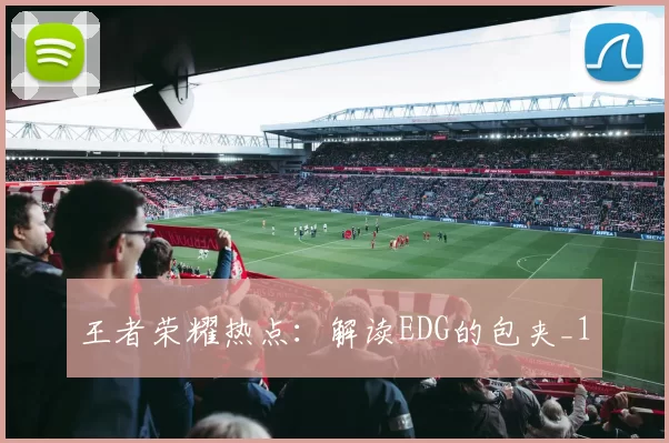 王者荣耀热点：解读EDG的包夹_1