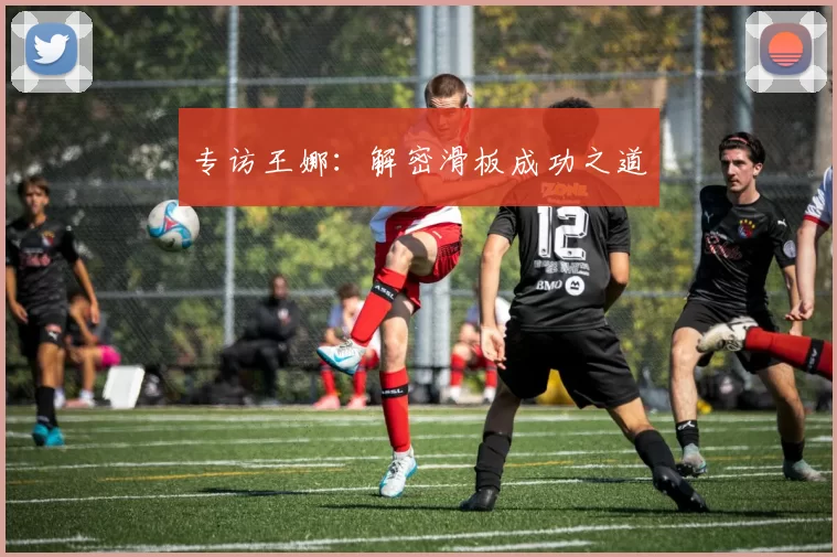 专访王娜：解密滑板成功之道