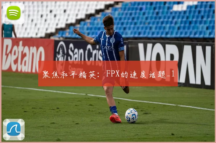 聚焦和平精英：FPX的速度话题_1