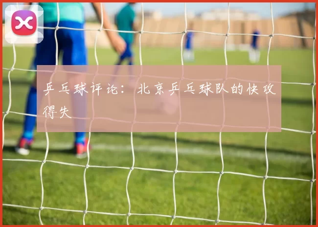 乒乓球评论：北京乒乓球队的快攻得失